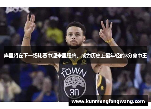 库里将在下一场比赛中迎来里程碑，成为历史上最年轻的3分命中王