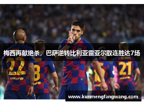 梅西再献绝杀，巴萨逆转比利亚雷亚尔取连胜达7场