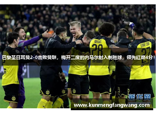 巴黎圣日耳曼2-0击败曼联，梅开二度的内马尔射入制胜球，领先红魔4分！