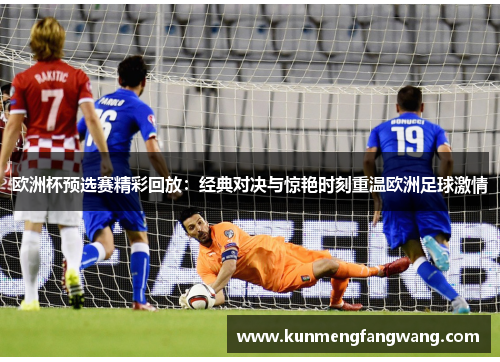 欧洲杯预选赛精彩回放：经典对决与惊艳时刻重温欧洲足球激情