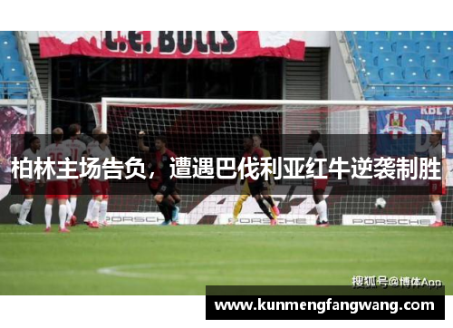 柏林主场告负，遭遇巴伐利亚红牛逆袭制胜