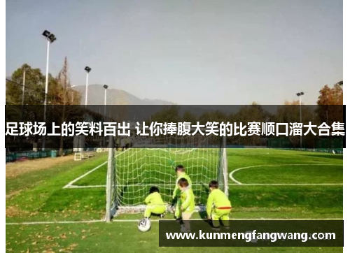 足球场上的笑料百出 让你捧腹大笑的比赛顺口溜大合集