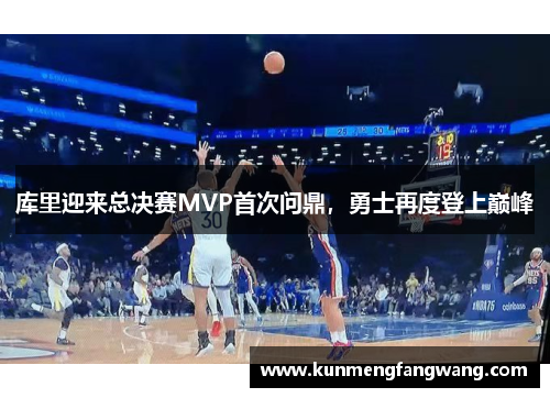 库里迎来总决赛MVP首次问鼎，勇士再度登上巅峰
