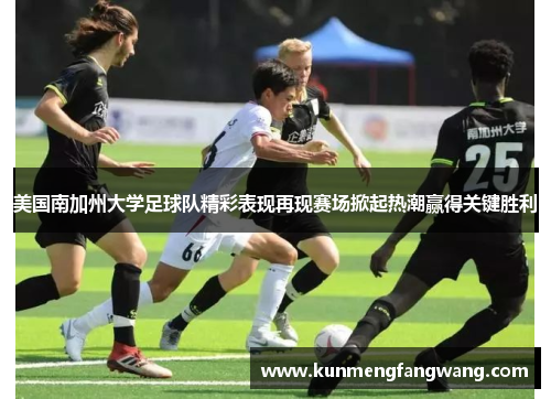 美国南加州大学足球队精彩表现再现赛场掀起热潮赢得关键胜利