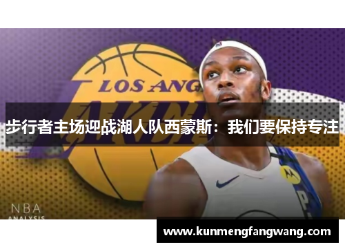 步行者主场迎战湖人队西蒙斯：我们要保持专注