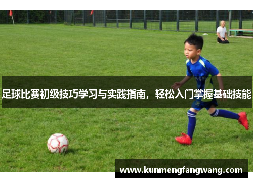 足球比赛初级技巧学习与实践指南，轻松入门掌握基础技能