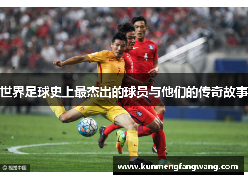 世界足球史上最杰出的球员与他们的传奇故事