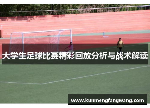 大学生足球比赛精彩回放分析与战术解读