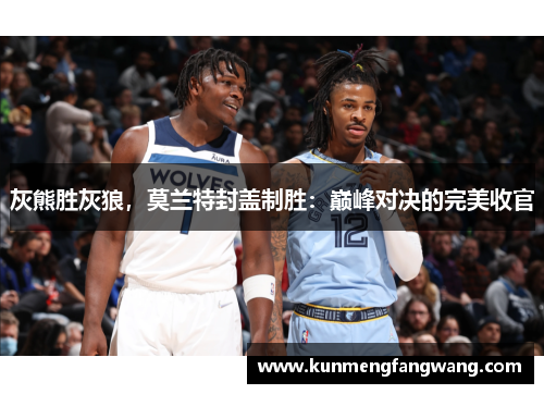 灰熊胜灰狼，莫兰特封盖制胜：巅峰对决的完美收官