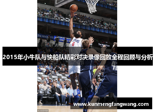 2015年小牛队与快船队精彩对决录像回放全程回顾与分析