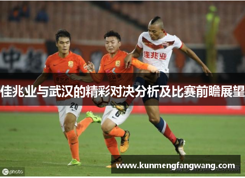 佳兆业与武汉的精彩对决分析及比赛前瞻展望