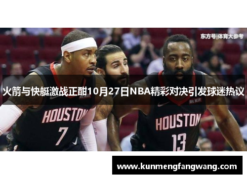火箭与快艇激战正酣10月27日NBA精彩对决引发球迷热议