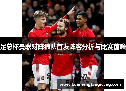 足总杯曼联对阵狼队首发阵容分析与比赛前瞻