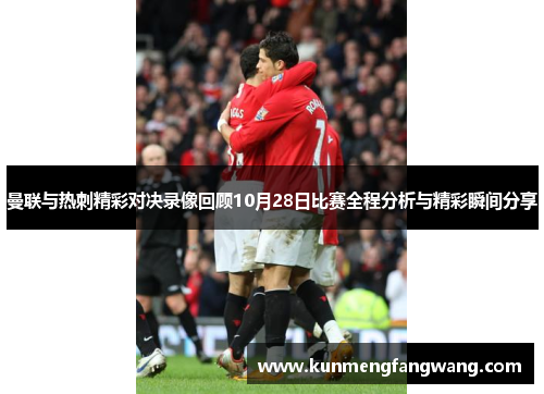 曼联与热刺精彩对决录像回顾10月28日比赛全程分析与精彩瞬间分享