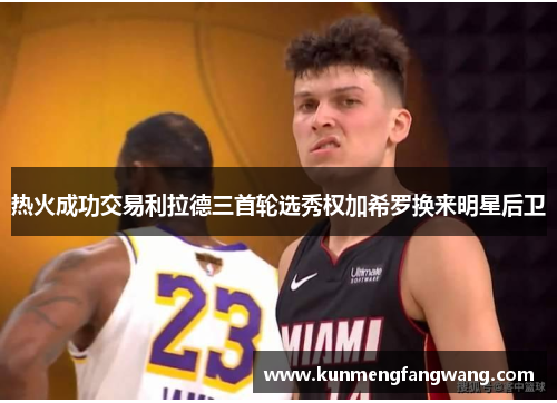 热火成功交易利拉德三首轮选秀权加希罗换来明星后卫